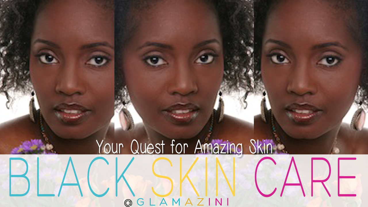 Black Skin Care • Your Quest For Amazing Skin - Create Your Joy �� Glamazini